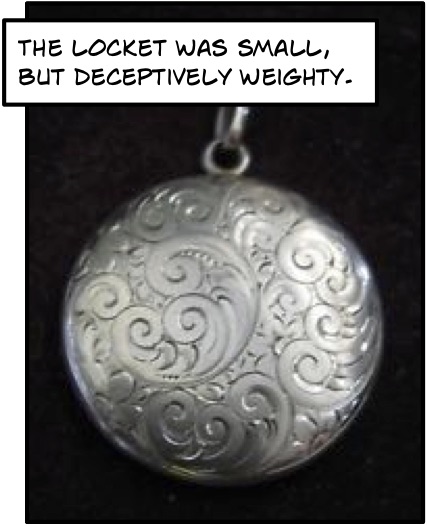 The locket was small, but deceptively weighty.
